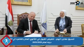 تنسيق مفاجئ اليوم.. تخفيض القبول في الثانوي العام بالقاهرة إلى 217 درجة لعام 2025/2026